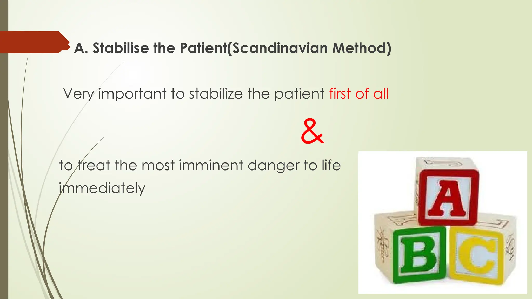 A. Stabilise the Patient(Scandinavian Method)
Very important to stabilize the patient first of all
&
to treat the most imminent danger to life
immediately
 
