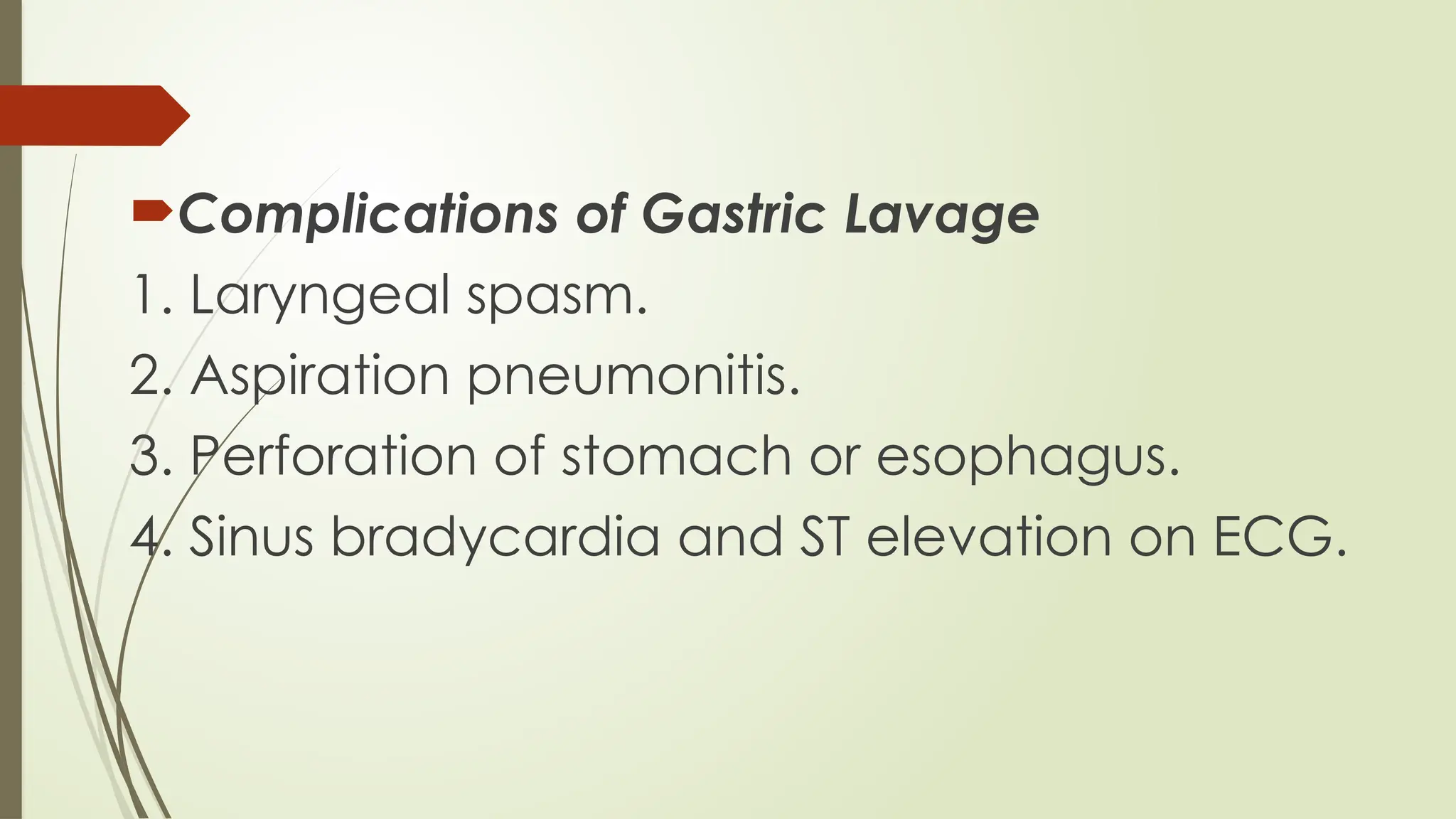 Complications of Gastric Lavage
1. Laryngeal spasm.
2. Aspiration pneumonitis.
3. Perforation of stomach or esophagus.
4. Sinus bradycardia and ST elevation on ECG.
 