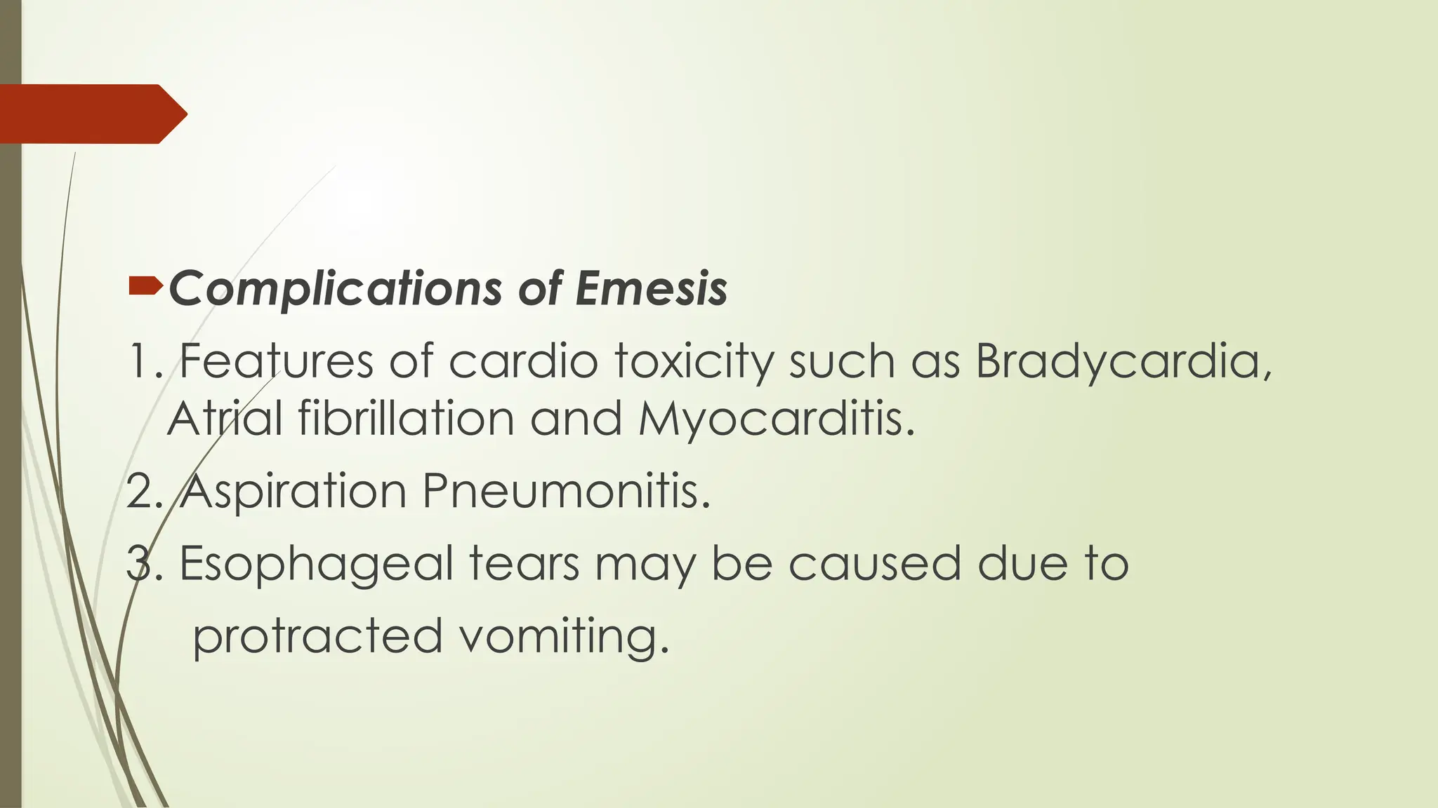 Complications of Emesis
1. Features of cardio toxicity such as Bradycardia,
Atrial fibrillation and Myocarditis.
2. Aspiration Pneumonitis.
3. Esophageal tears may be caused due to
protracted vomiting.
 
