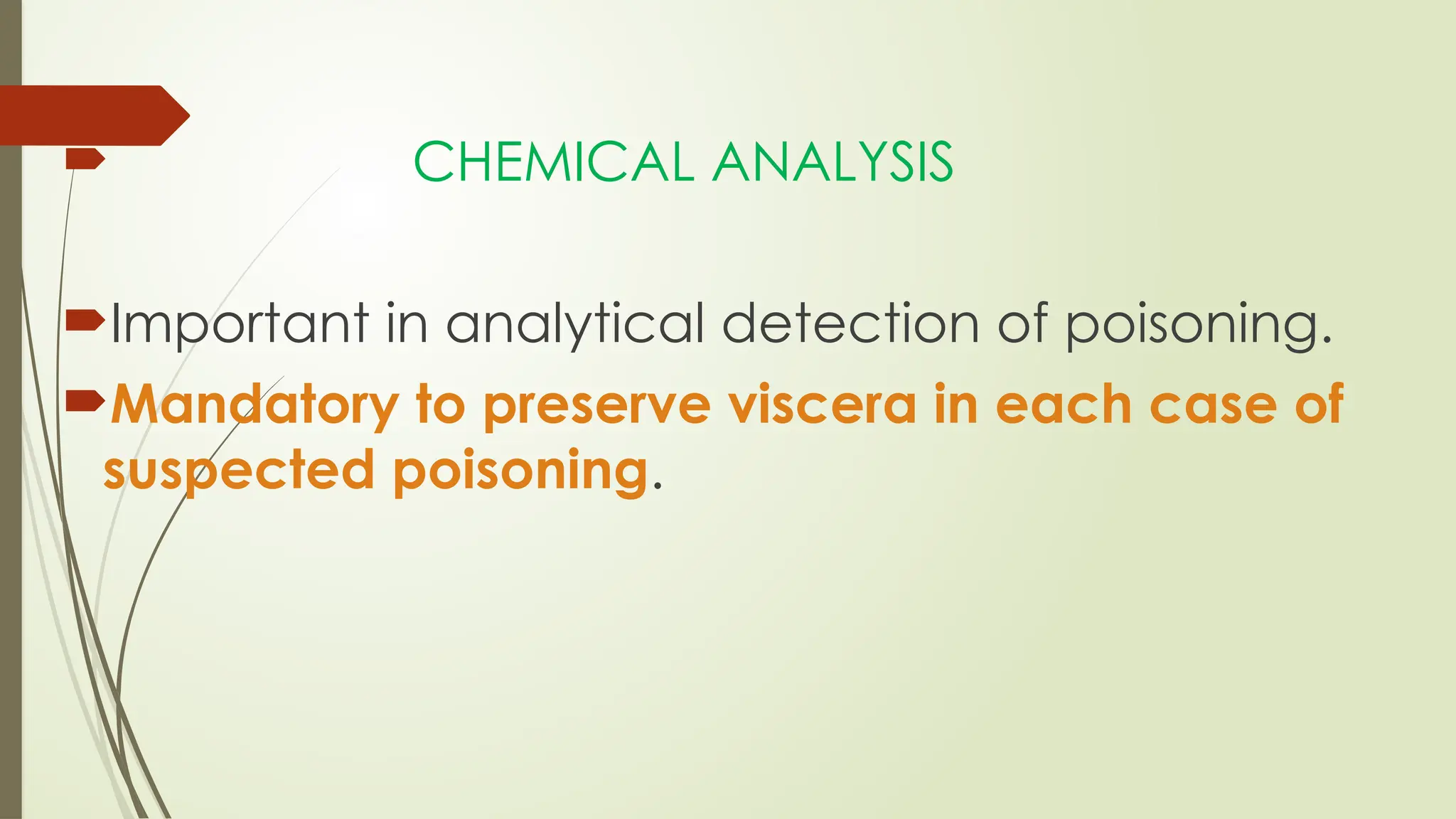  CHEMICAL ANALYSIS
Important in analytical detection of poisoning.
Mandatory to preserve viscera in each case of
suspected poisoning.
 