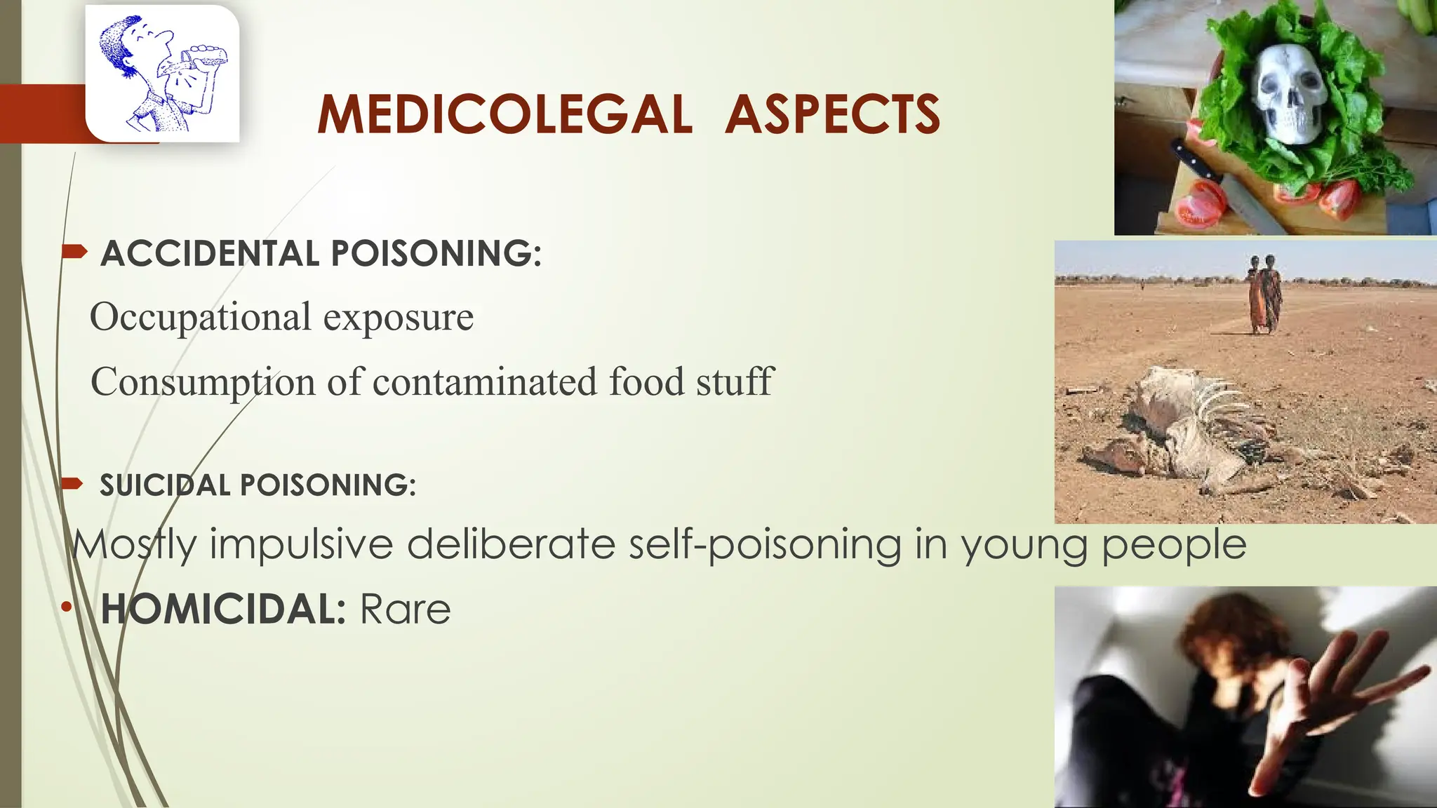 MEDICOLEGAL ASPECTS
 ACCIDENTAL POISONING:
Occupational exposure
Consumption of contaminated food stuff
 SUICIDAL POISONING:
Mostly impulsive deliberate self-poisoning in young people
• HOMICIDAL: Rare
 