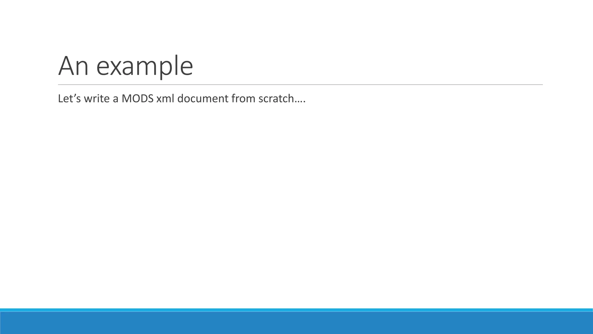 An example
Let’s write a MODS xml document from scratch….
 