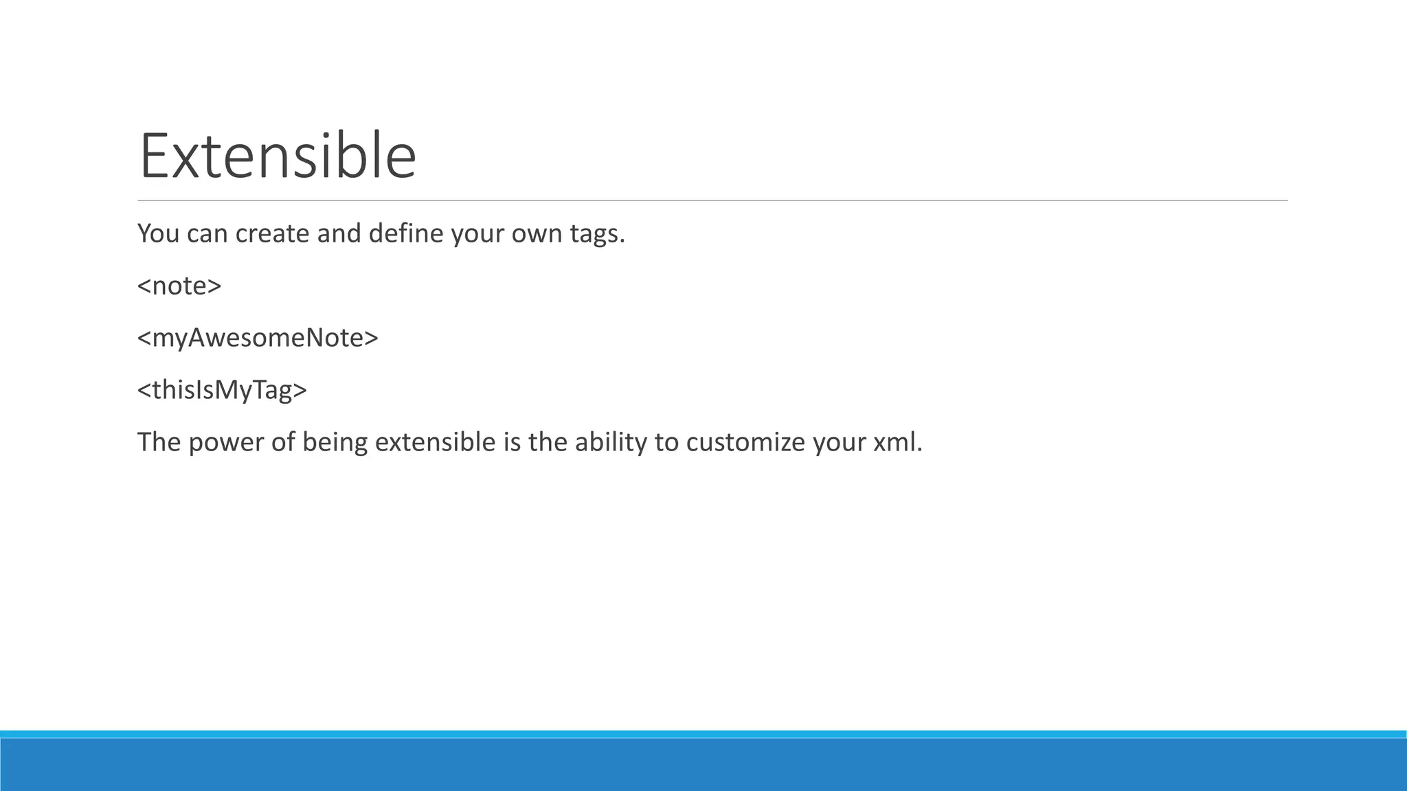 Extensible
You can create and define your own tags.
<note>
<myAwesomeNote>
<thisIsMyTag>
The power of being extensible is the ability to customize your xml.
 
