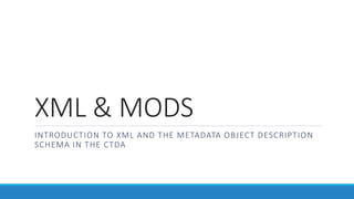 XML & MODS
INTRODUCTION TO XML AND THE METADATA OBJECT DESCRIPTION
SCHEMA IN THE CTDA
 