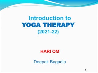 HARI OM
Deepak Bagadia
Introduction to
YOGA THERAPY
(2021-22)
1
 