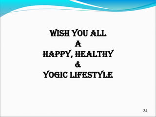 WISH YOU ALL
A
HAPPY, HEALTHY
&
YOGIC LIFESTYLE
34
 