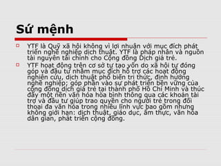 Vision
   Become leading platform for
    researching, training and supporting
    the development of translation as a
    profession.
   Contribute to the sustainable socio-
    economic development in
    communities linked to YTF’s activities.
 