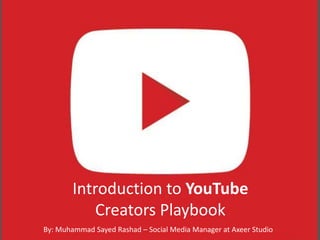 Introduction to YouTube
Creators Playbook
By: Muhammad Sayed Rashad – Social Media Manager at Axeer Studio
 