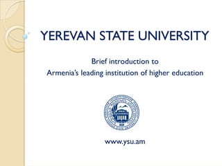 YEREVAN STATE UNIVERSITY
             Brief introduction to
Armenia’s leading institution of higher education




                  www.ysu.am
 