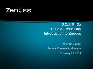 SCaLE 12x
Build a Cloud Day
Introduction to Zenoss
Andrew D Kirch
Zenoss Community Manager
February 21, 2014

1

 
