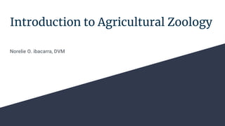 Introduction to Agricultural Zoology
Norelie O. ibacarra, DVM
 