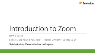 Introduction to Zoom 
DAVID YATES 
EXTENSION AREA SPECIALIST – INFORMATION TECHNOLOGY 
Slidedeck – http://www.slideshare.net/dayates 
 