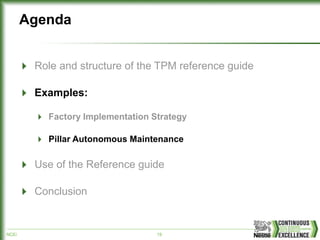 NCE/ 19
Agenda
Role and structure of the TPM reference guide
Examples:
Factory Implementation Strategy
Pillar Autonomous Maintenance
Use of the Reference guide
Conclusion
 