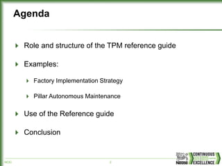 NCE/ 2
Agenda
Role and structure of the TPM reference guide
Examples:
Factory Implementation Strategy
Pillar Autonomous Maintenance
Use of the Reference guide
Conclusion
 