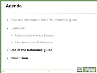 NCE/ 28
Agenda
Role and structure of the TPM reference guide
Examples:
Factory Implementation Strategy
Pillar Autonomous Maintenance
Use of the Reference guide
Conclusion
 
