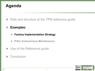 NCE/ 7
Agenda
Role and structure of the TPM reference guide
Examples:
Factory Implementation Strategy
Pillar Autonomous Maintenance
Use of the Reference guide
Conclusion
 