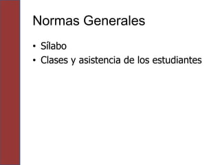 Normas Generales
• Sílabo
• Clases y asistencia de los estudiantes
 