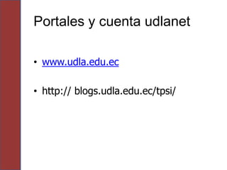 Portales y cuenta udlanet

• www.udla.edu.ec

• http:// blogs.udla.edu.ec/tpsi/
 