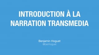 Benjamin Hoguet

@benhoguet
INTRODUCTION À LA
NARRATION TRANSMEDIA
 