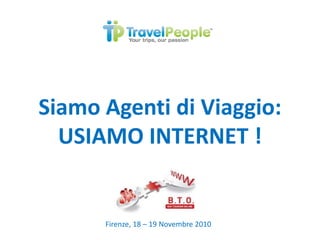 Si A ti di Vi iSiamo Agenti di Viaggio:
USIAMO INTERNET !USIAMO INTERNET !
Firenze, 18 – 19 Novembre 2010
 