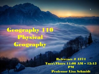 Geography 110
Physical
Geography
Reference # 4374
TuesThurs 11:00 AM – 12:15
PM
Professor Lisa Schmidt
 