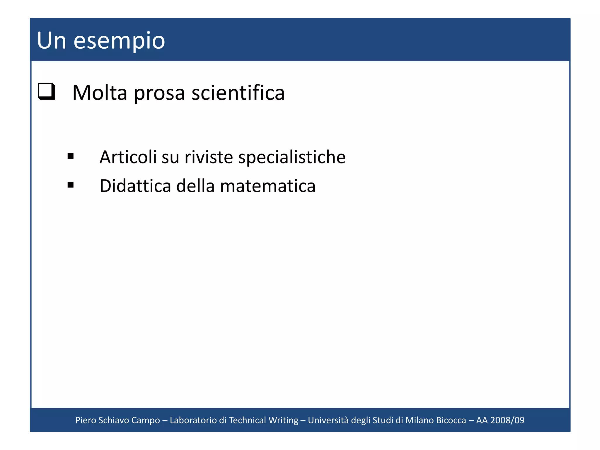 Un esempio
 Molta prosa scientifica

           Articoli su riviste specialistiche
           Didattica della matematica




       Piero Schiavo Campo – Laboratorio di Technical Writing – Università degli Studi di Milano Bicocca – AA 2008/09
 