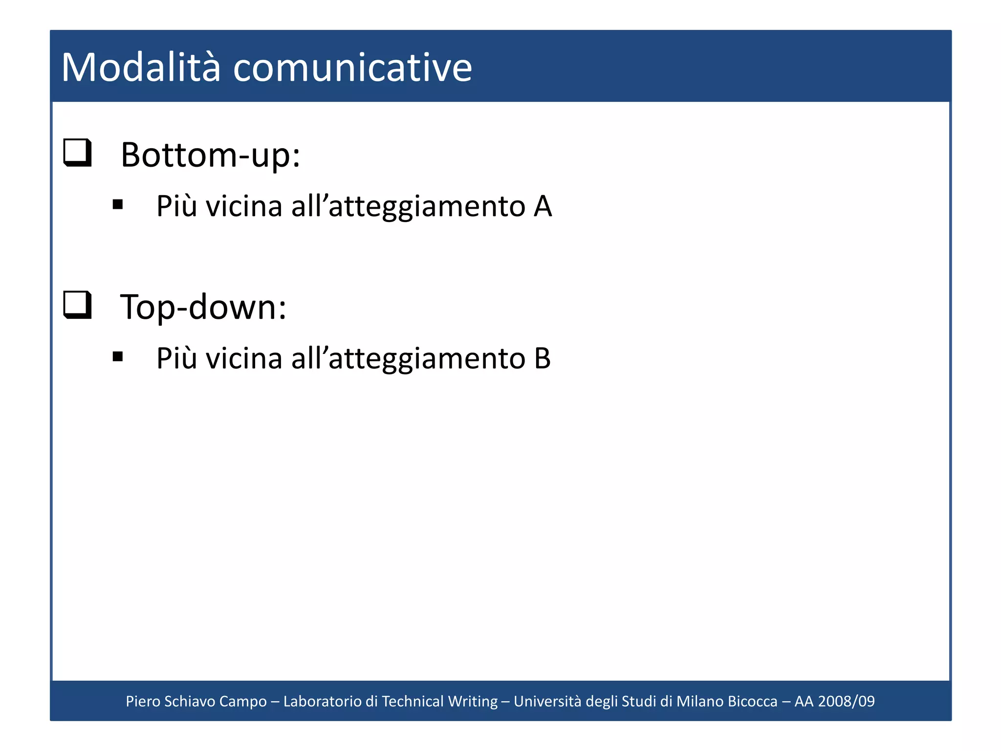 Modalità comunicative
 Bottom-up:
   Più vicina all’atteggiamento A


 Top-down:
   Più vicina all’atteggiamento B




   Piero Schiavo Campo – Laboratorio di Technical Writing – Università degli Studi di Milano Bicocca – AA 2008/09
 