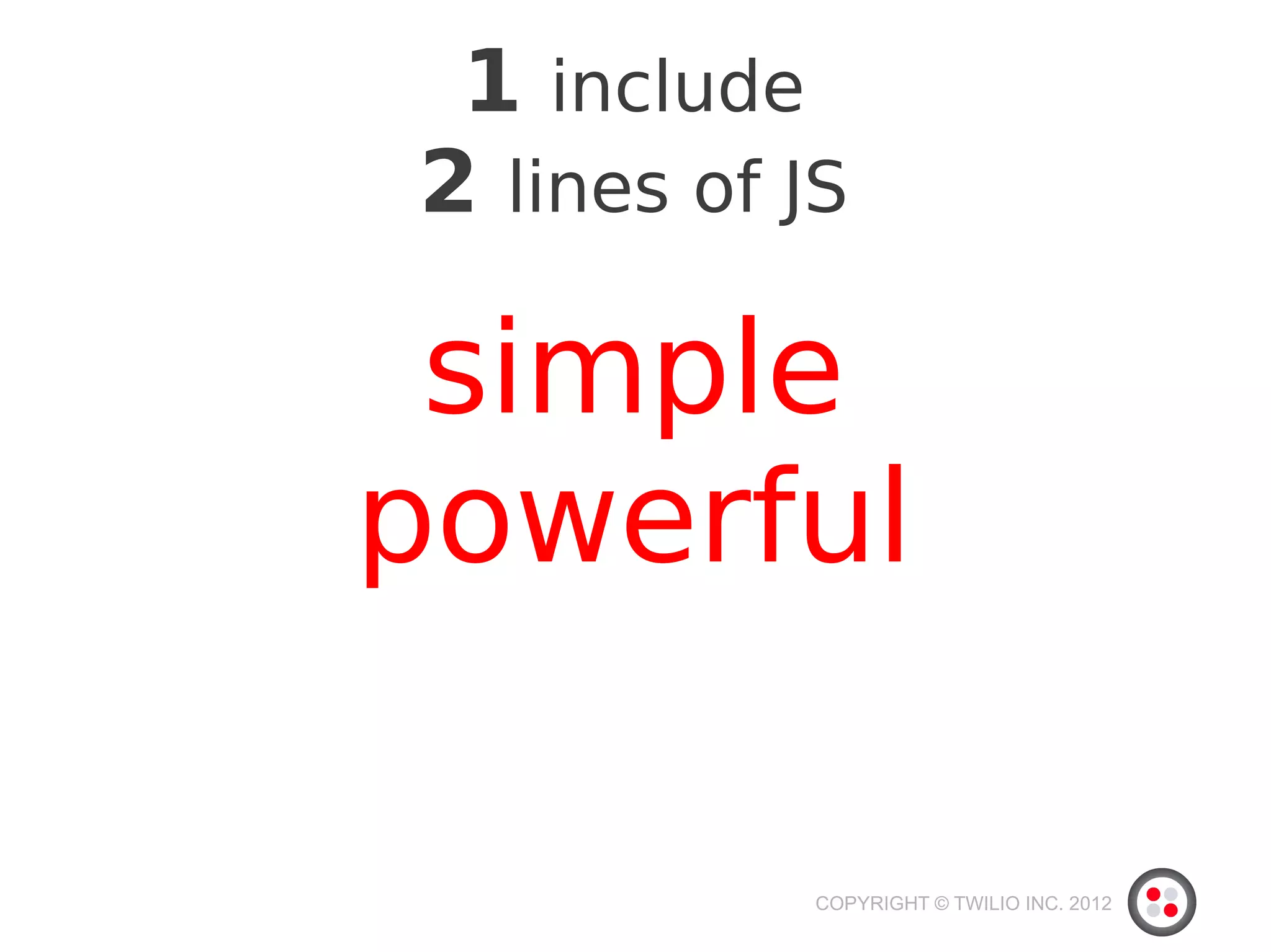 1 include
2 lines of JS

 simple
powerful

            COPYRIGHT © TWILIO INC. 2012
 