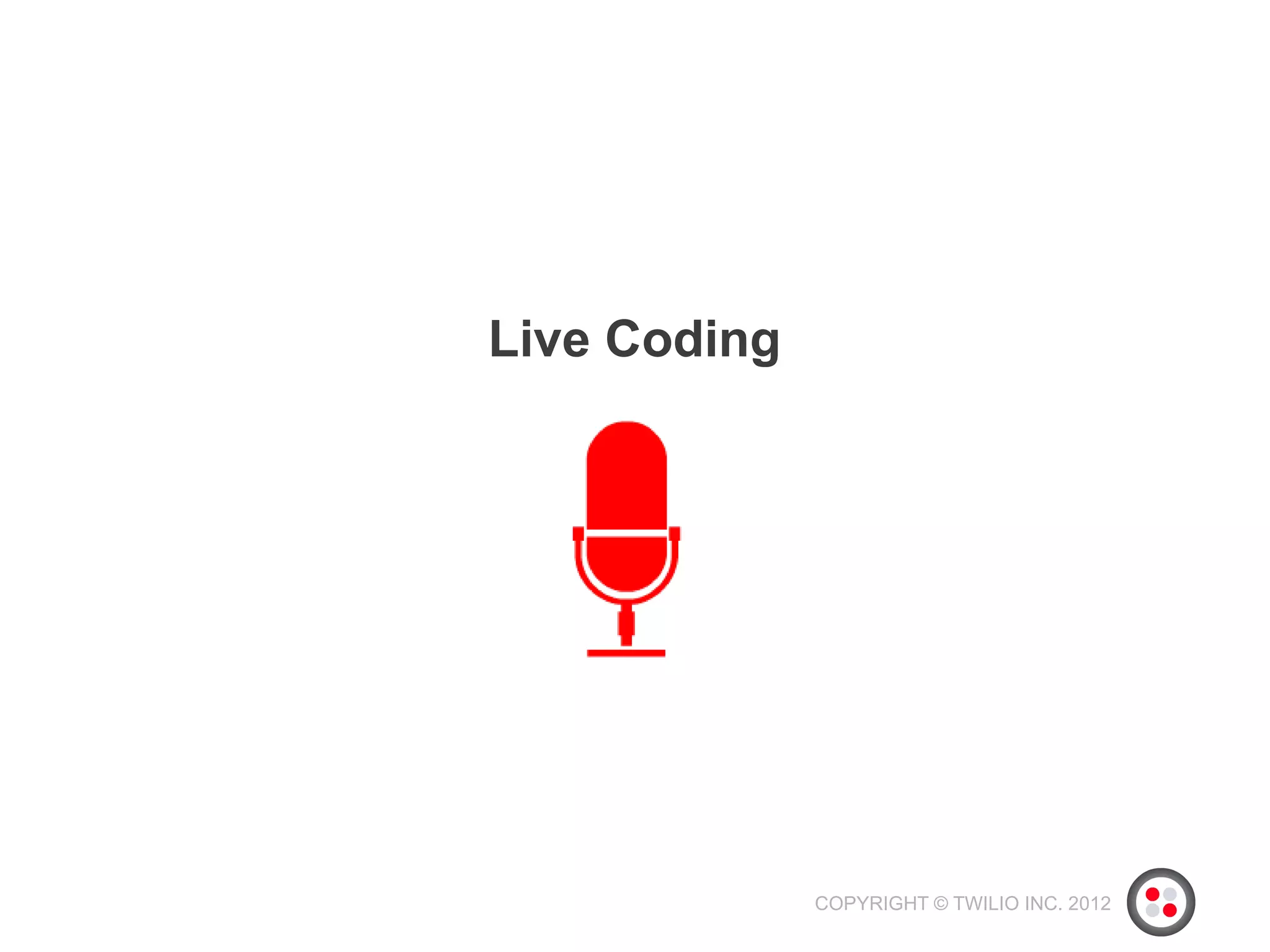 Live Coding




              COPYRIGHT © TWILIO INC. 2012
 