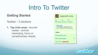 Intro To TwitterGetting StartedToolbar – 3 sections1.  Top (info area) - favorite tweets - archive interesting, funny or complimentary tweets