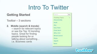 Intro To TwitterGetting StartedToolbar – 3 sections2.   Middle (search & trends) – search for relevant topics or see the Top 10 trending topics. Great for finding people looking for or talking about something… i.e. Business cards
