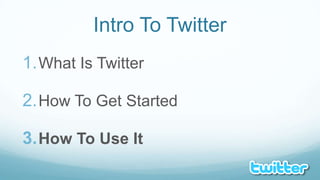 Intro To TwitterWhat Is TwitterHow To Get StartedHow To Use It