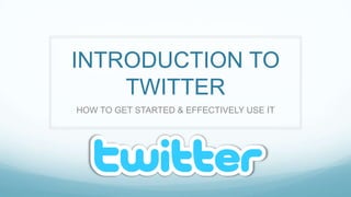 INTRODUCTION TO TWITTERHOW TO GET STARTED & EFFECTIVELY USE IT