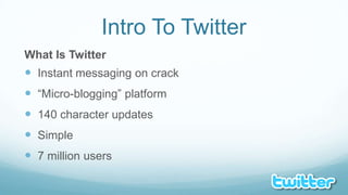 Intro To TwitterWhat Is TwitterInstant messaging on crack“Micro-blogging” platform140 character updatesSimple7 million users