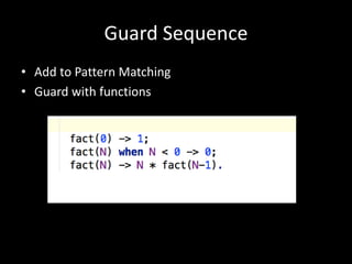 Guard Sequence
• Add to Pattern Matching
• Guard with functions
 