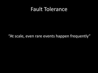 Fault Tolerance
“At scale, even rare events happen frequently”
 