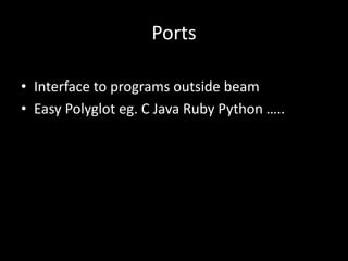 Ports
• Interface to programs outside beam
• Easy Polyglot eg. C Java Ruby Python …..
 