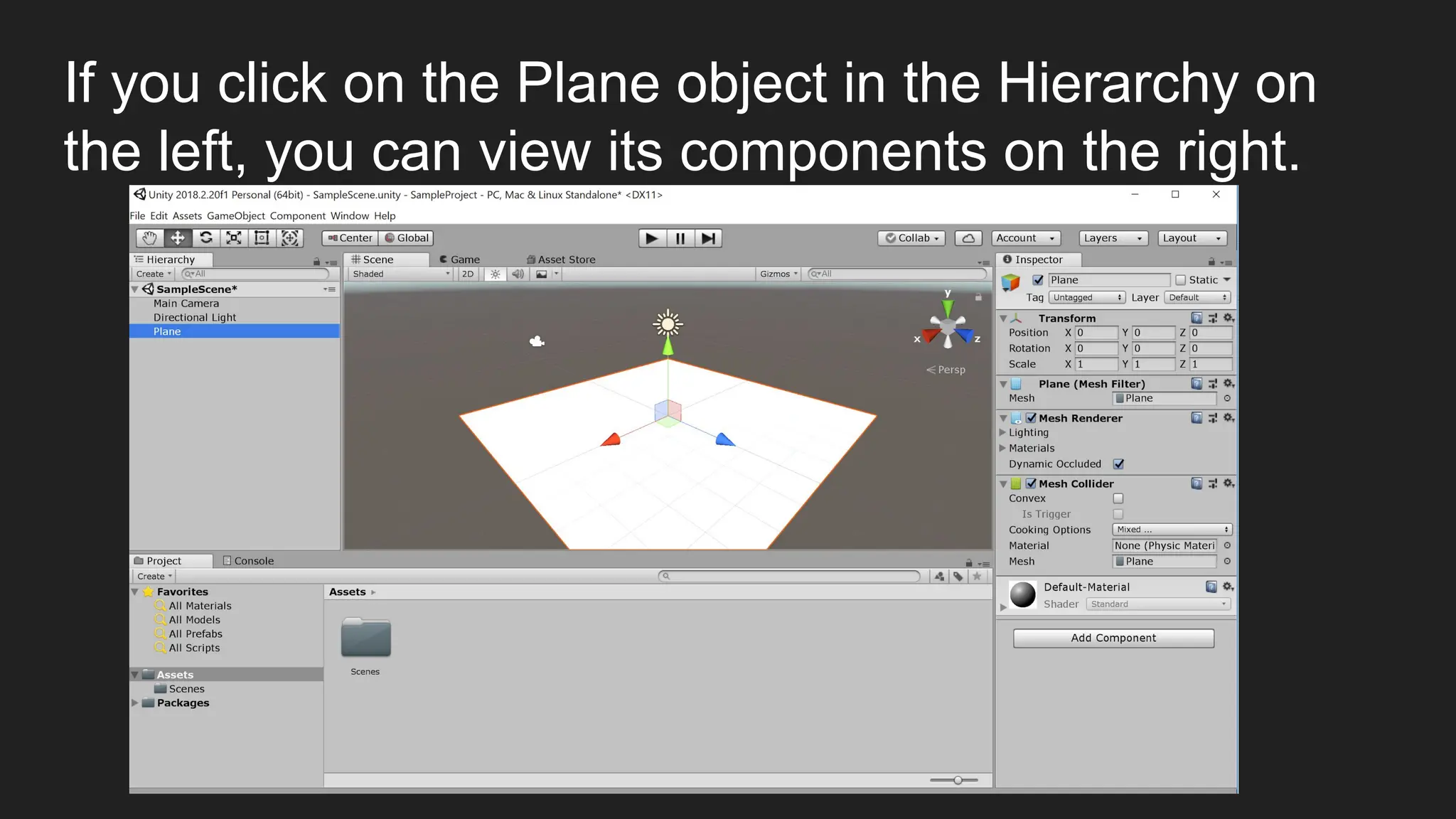 If you click on the Plane object in the Hierarchy on
the left, you can view its components on the right.
 