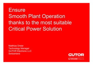 page 1 │17
Ensure
Smooth Plant Operation
thanks to the most suitable
Critical Power Solution
Matthias Dreier
Technology Manager
GUTOR Electronic LLC
Switzerland
 