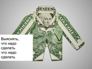 Выяснять,
что надо
сделать
что надо
сделать

 