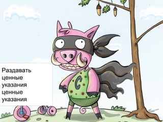 Раздавать
ценные
указания
ценные
указания

 