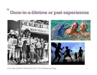 3
+
Once-in-a-lifetime or past experiences
L.Teo | Miami Ad School “Industry Hero” Oct 25 – 28 | User Experience Design
 