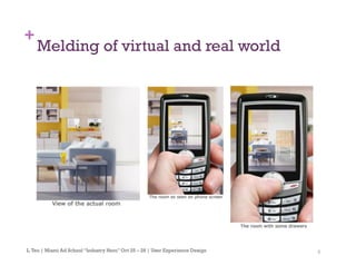6
+
Melding of virtual and real world
L.Teo | Miami Ad School “Industry Hero” Oct 25 – 28 | User Experience Design
 