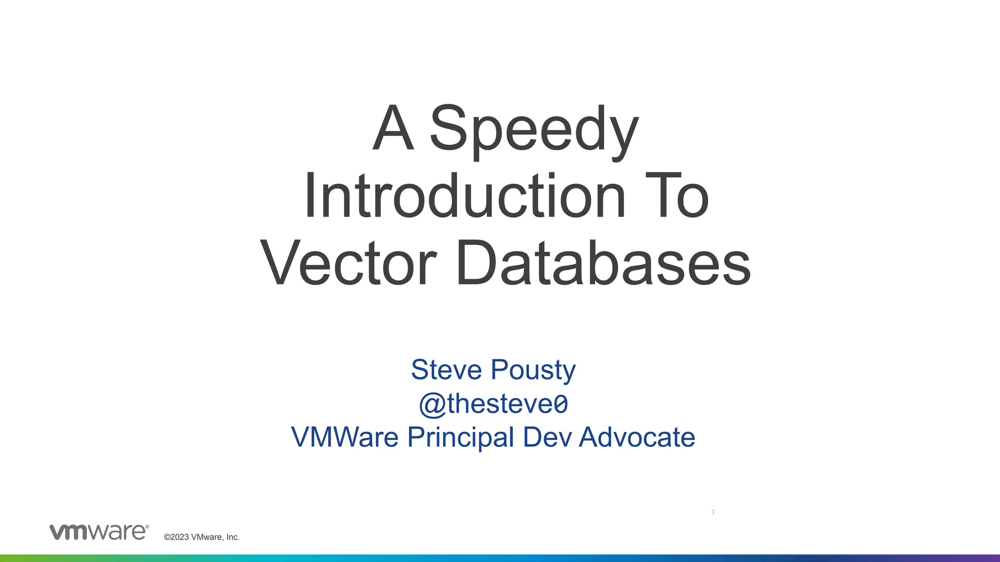 ©2023 VMware, Inc.
A Speedy
Introduction To
Vector Databases
Steve Pousty
@thesteve0
VMWare Principal Dev Advocate
1
 