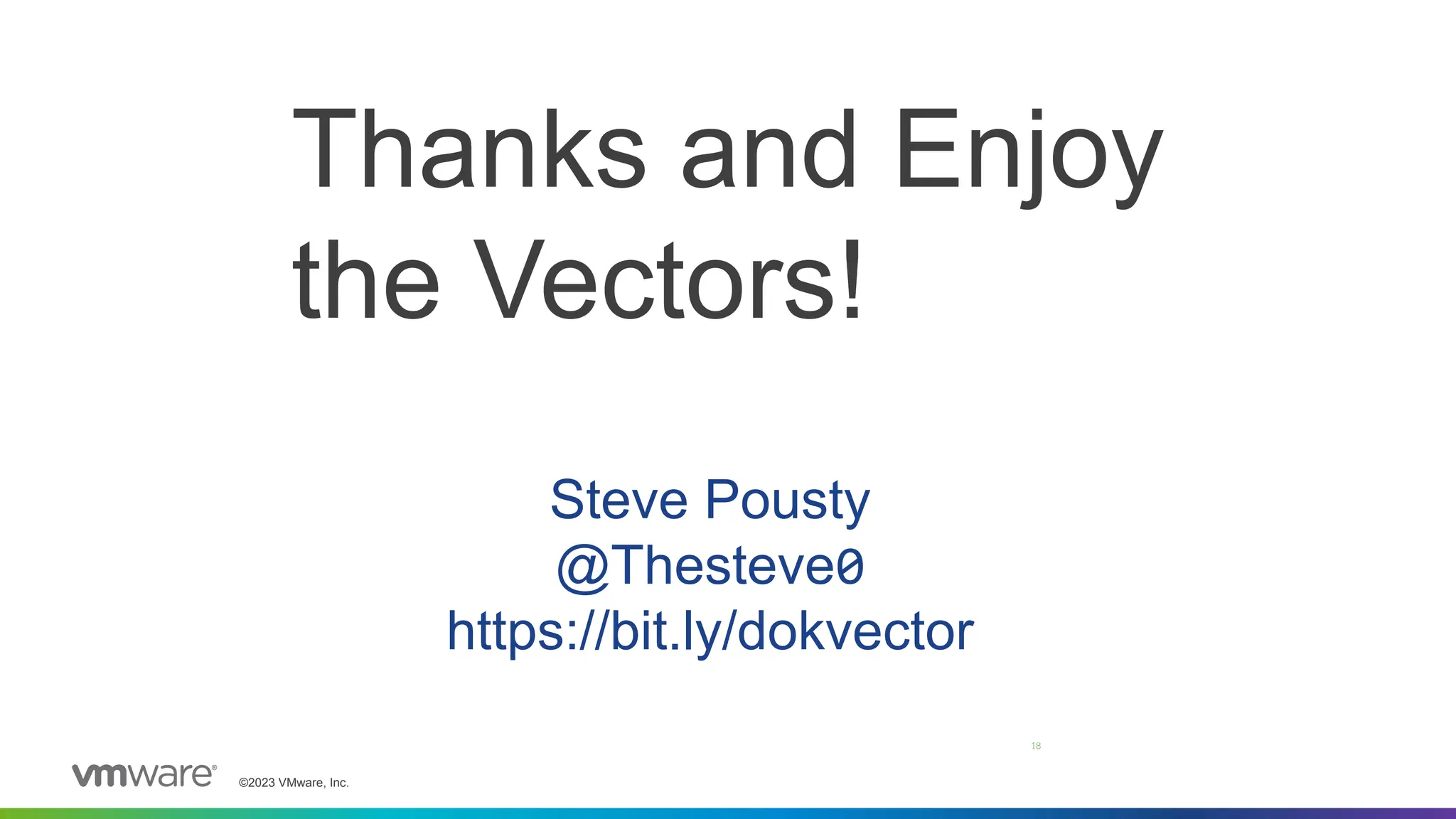 ©2023 VMware, Inc.
Thanks and Enjoy
the Vectors!
Steve Pousty
@Thesteve0
https://bit.ly/dokvector
18
 