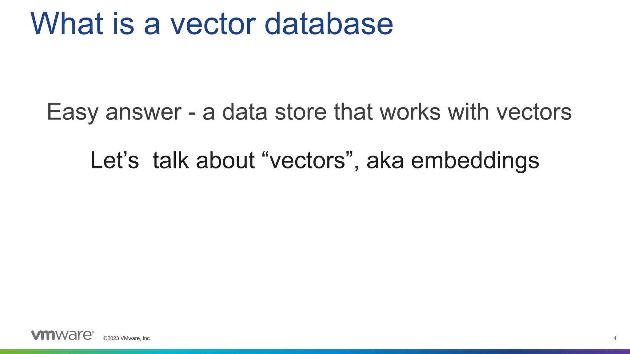 ©2023 VMware, Inc. 4
Let’s talk about “vectors”, aka embeddings
What is a vector database
Easy answer - a data store that works with vectors
 