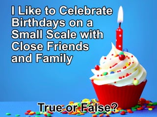 ILiketoCelebrate
Birthdaysona
SmallScalewith
CloseFriends
andFamily
TrueorFalse?
 