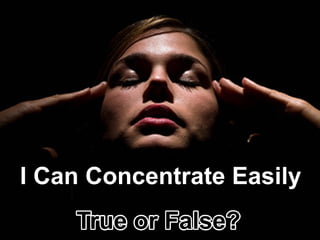 ICanConcentrateEasily
TrueorFalse?
 