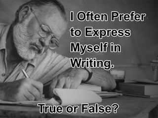 IOftenPrefer
toExpress
Myselfin
Writing.
TrueorFalse?
 