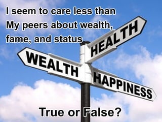 Iseem tocarelessthan
Mypeersaboutwealth,
fame,andstatus
TrueorFalse?
 